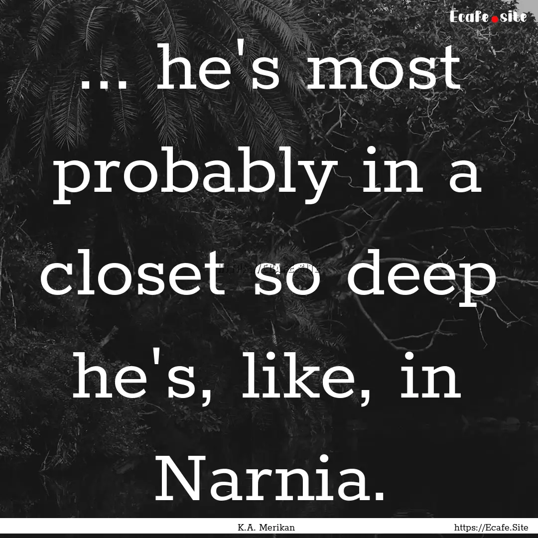 ... he's most probably in a closet so deep.... : Quote by K.A. Merikan