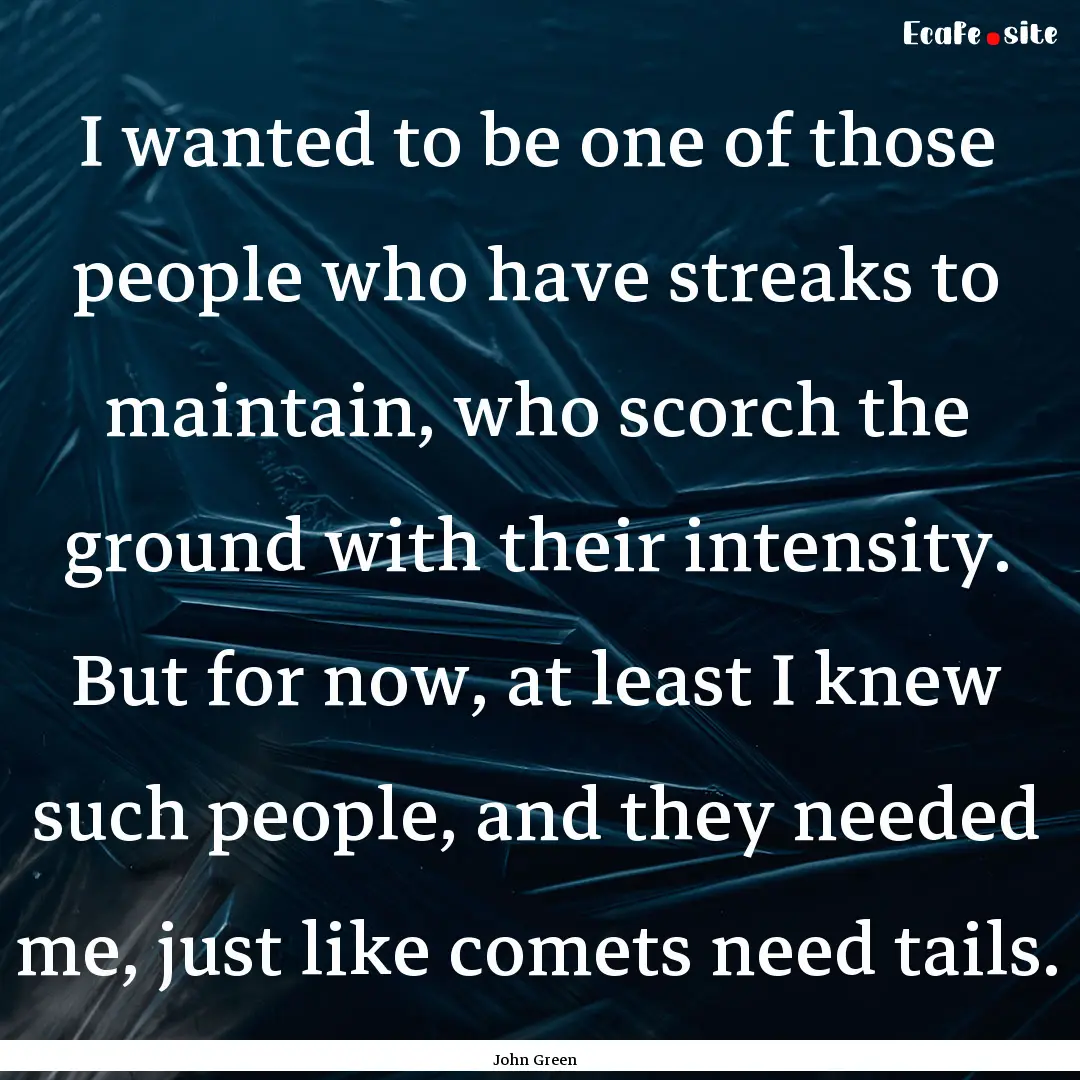 I wanted to be one of those people who have.... : Quote by John Green