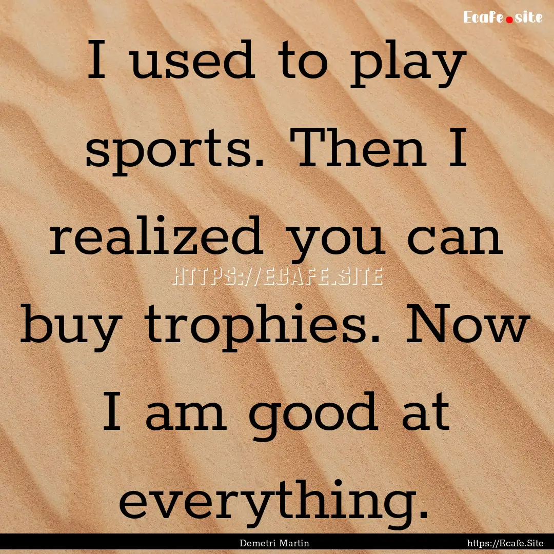 I used to play sports. Then I realized you.... : Quote by Demetri Martin