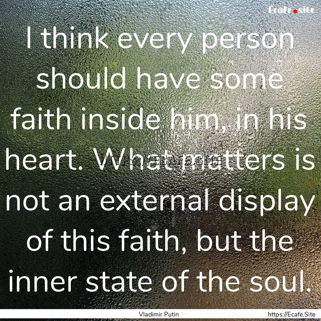 I think every person should have some faith.... : Quote by Vladimir Putin