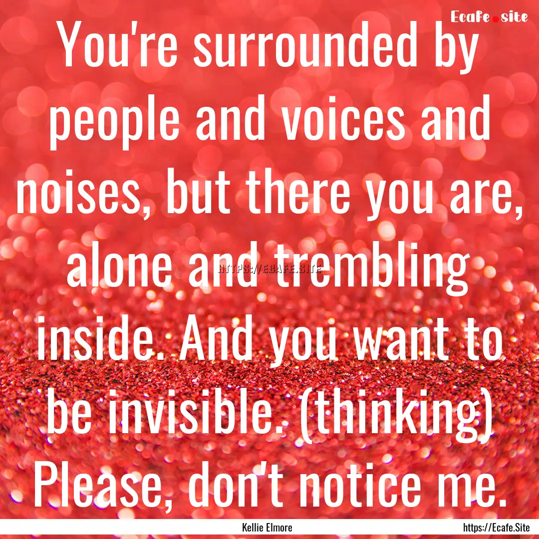 You're surrounded by people and voices and.... : Quote by Kellie Elmore