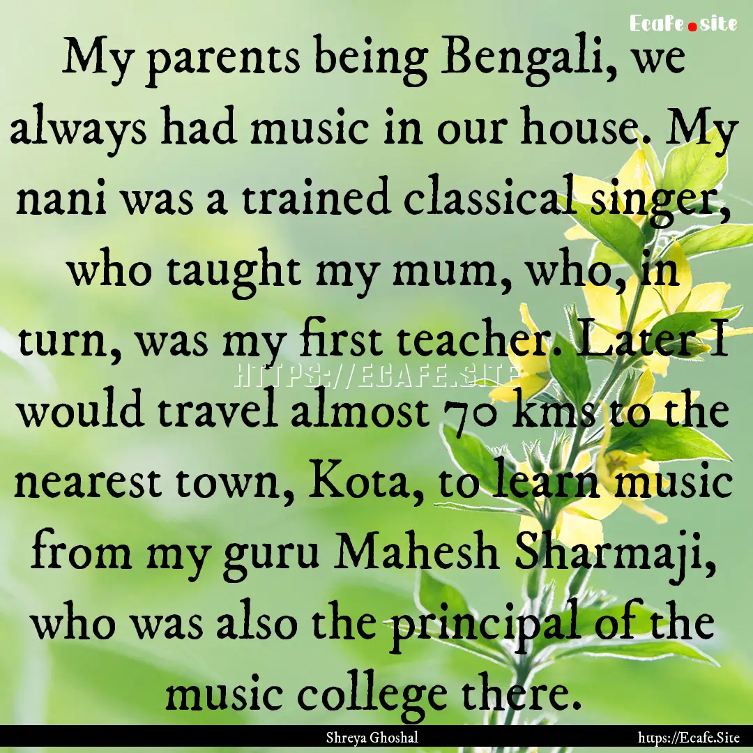 My parents being Bengali, we always had music.... : Quote by Shreya Ghoshal