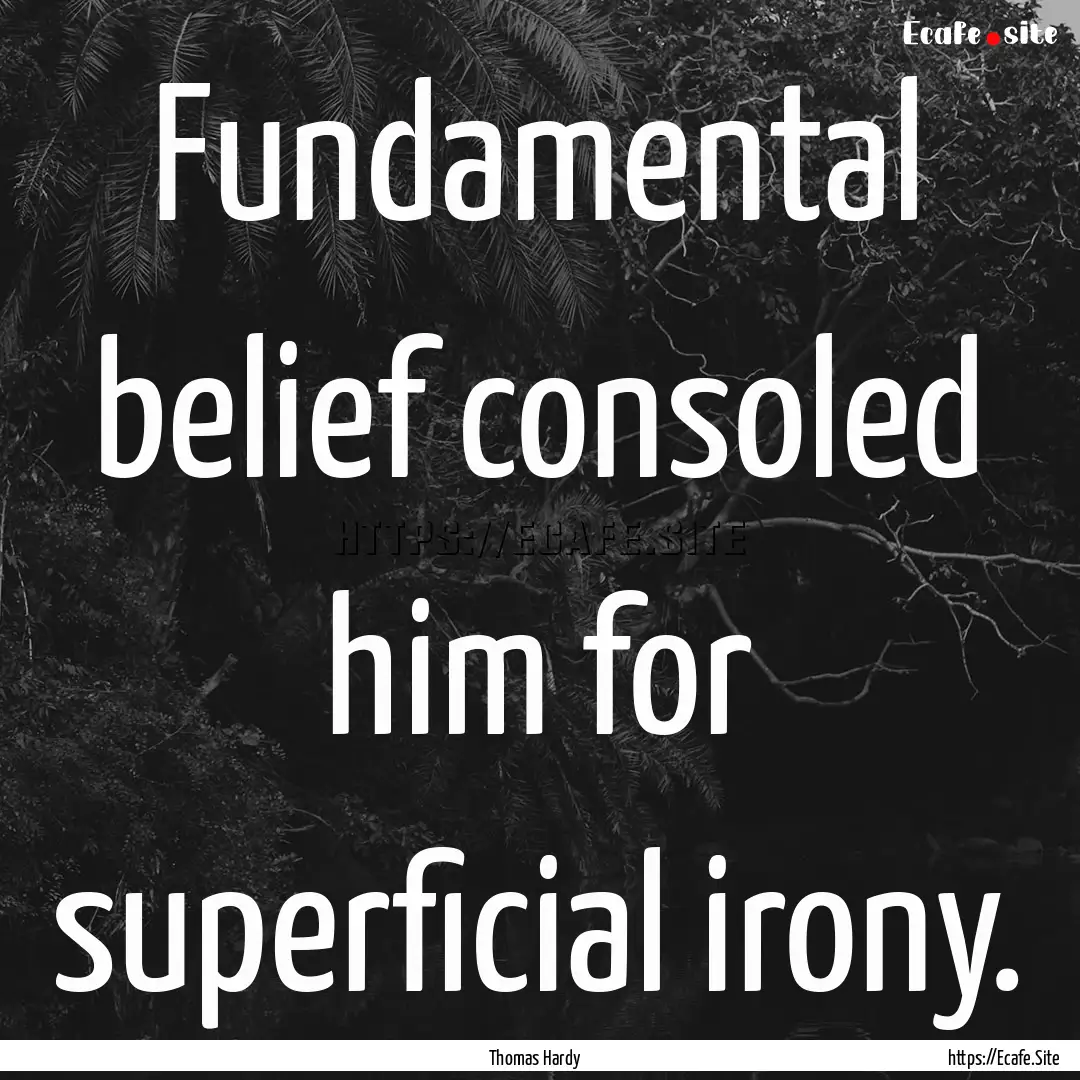 Fundamental belief consoled him for superficial.... : Quote by Thomas Hardy