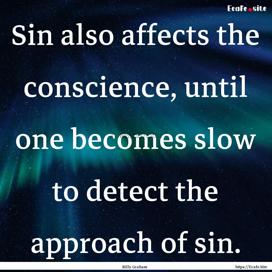 Sin also affects the conscience, until one.... : Quote by Billy Graham