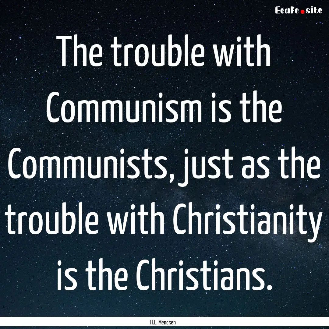 The trouble with Communism is the Communists,.... : Quote by H.L. Mencken