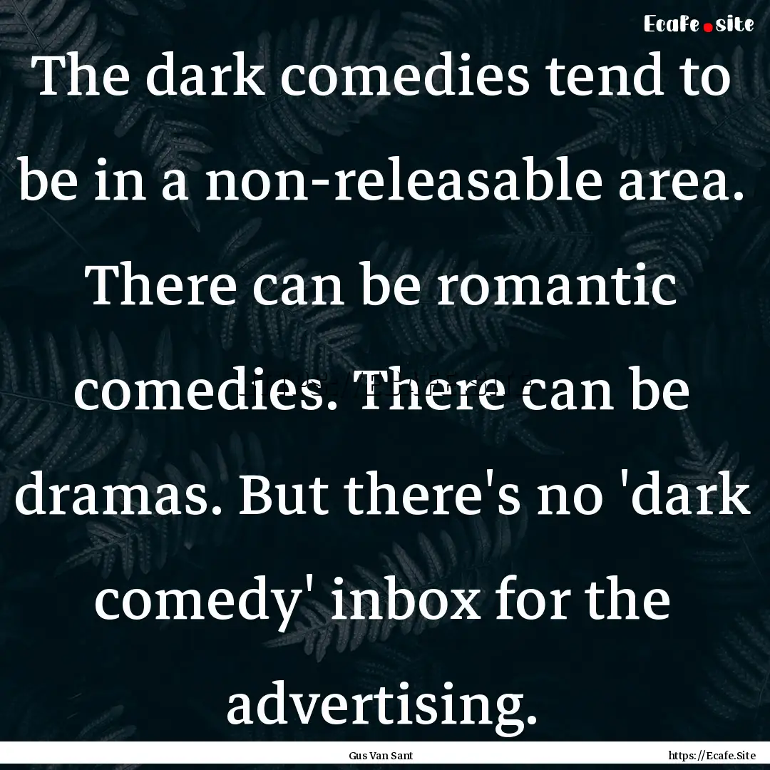 The dark comedies tend to be in a non-releasable.... : Quote by Gus Van Sant