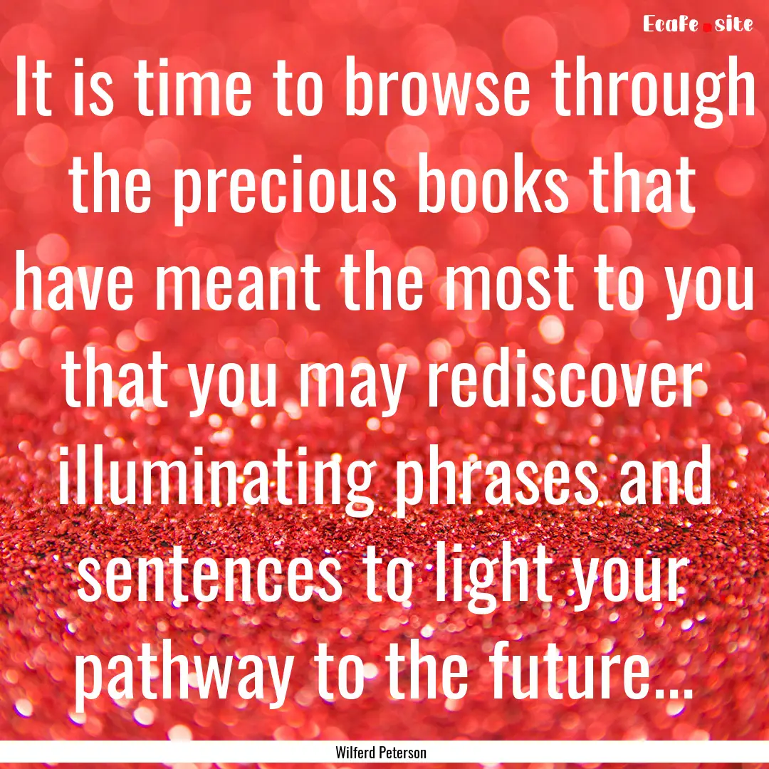 It is time to browse through the precious.... : Quote by Wilferd Peterson