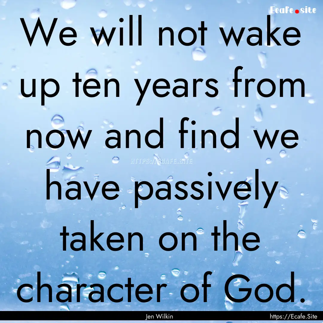 We will not wake up ten years from now and.... : Quote by Jen Wilkin