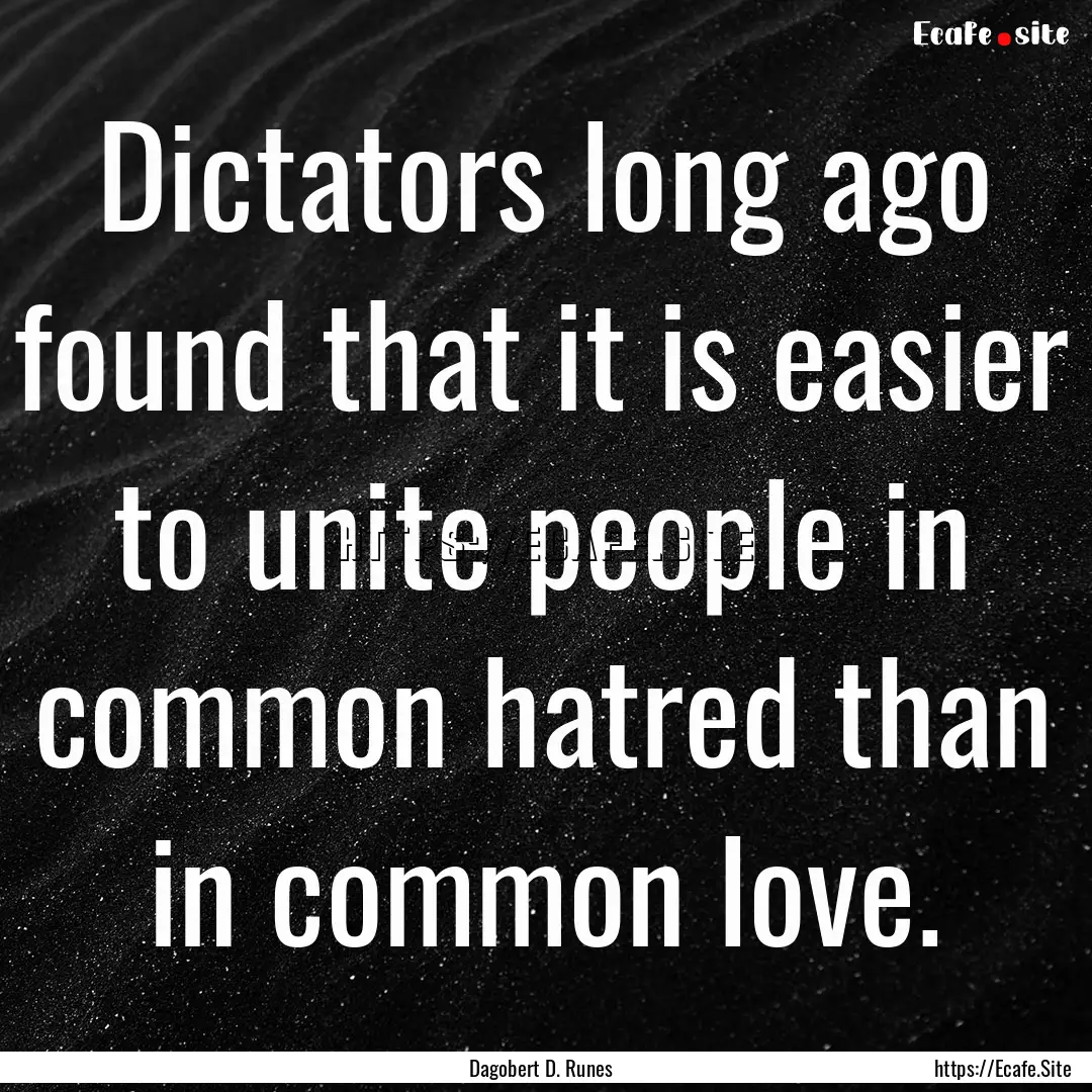 Dictators long ago found that it is easier.... : Quote by Dagobert D. Runes