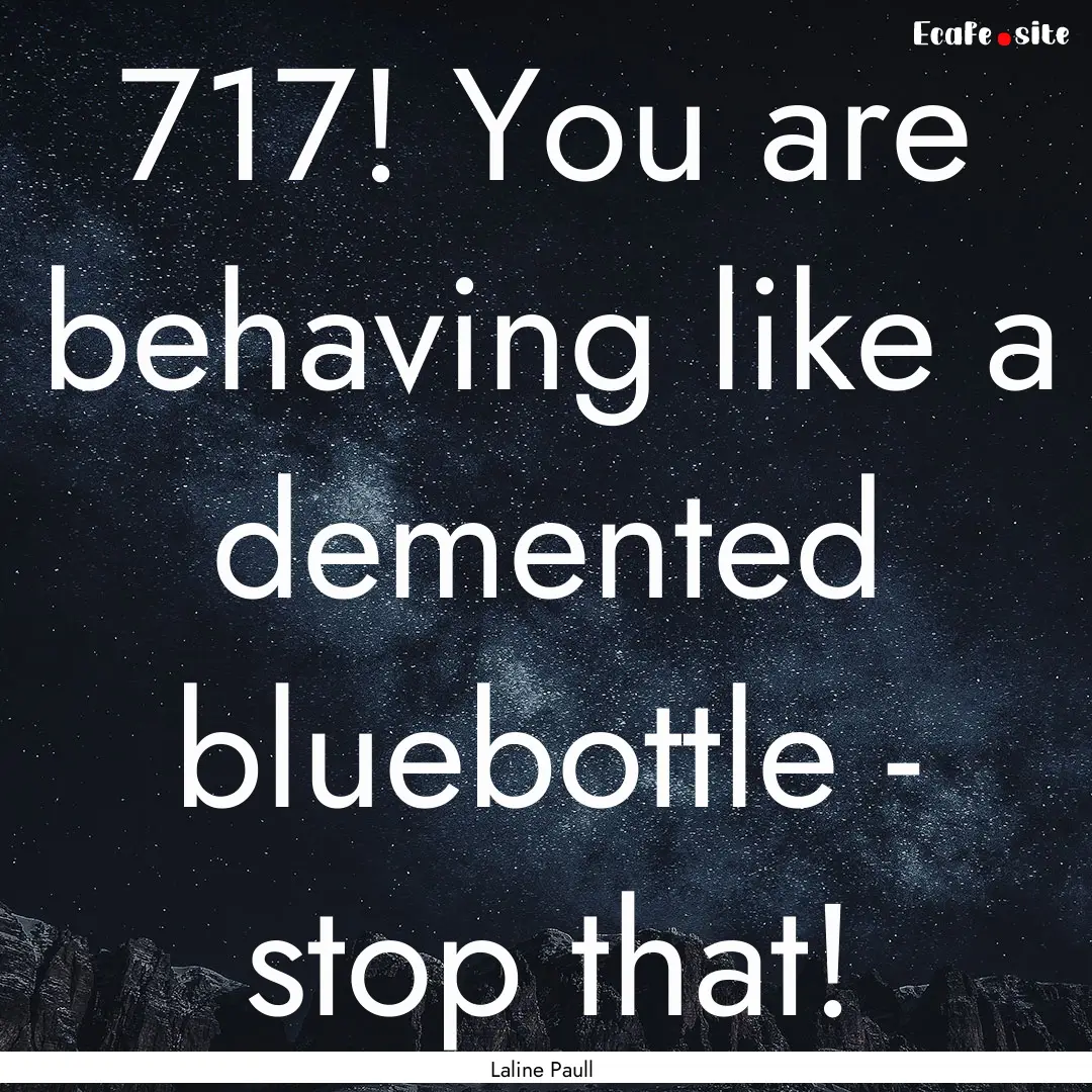 717! You are behaving like a demented bluebottle.... : Quote by Laline Paull