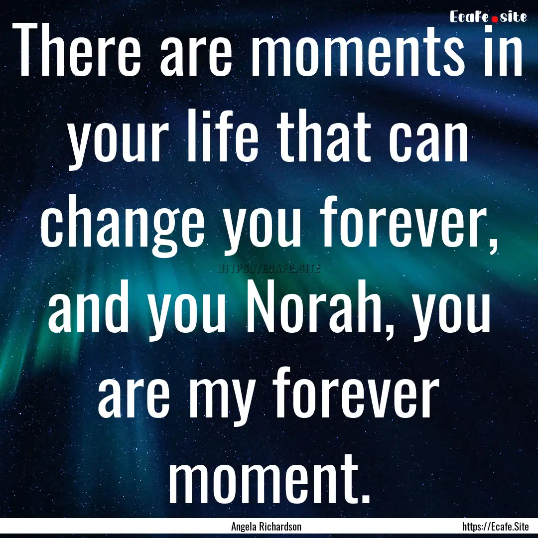 There are moments in your life that can change.... : Quote by Angela Richardson