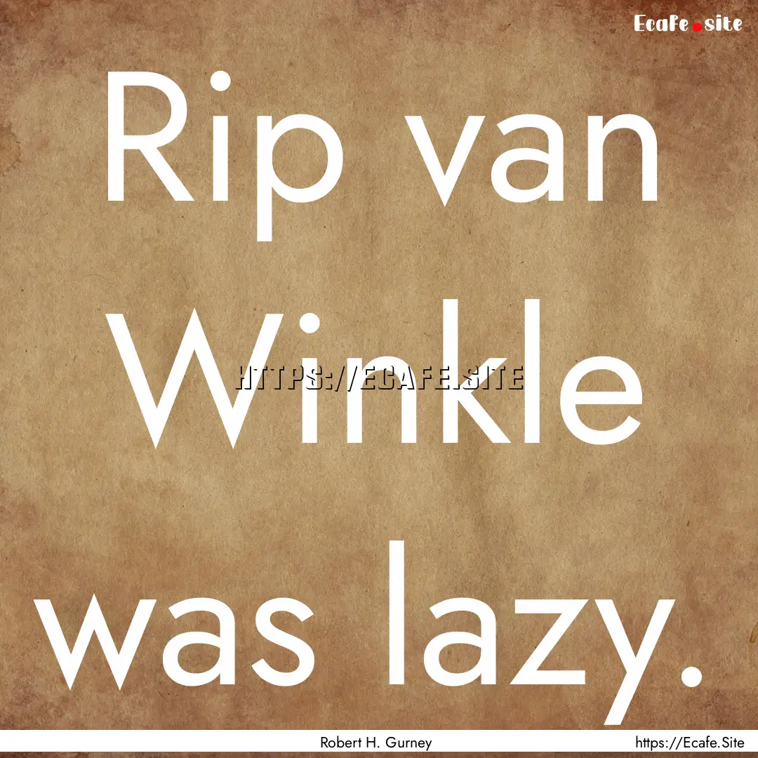 Rip van Winkle was lazy. : Quote by Robert H. Gurney