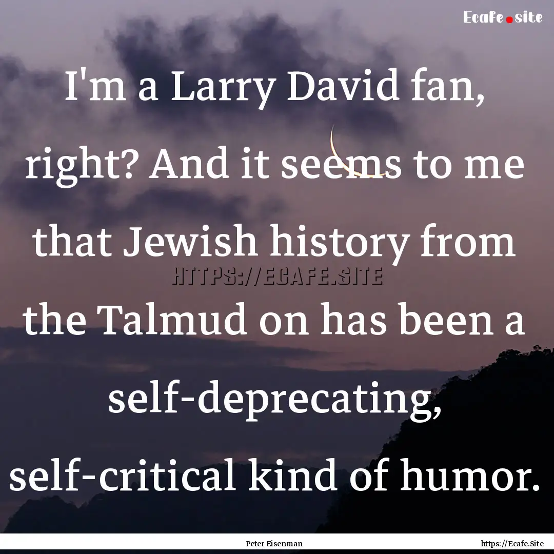 I'm a Larry David fan, right? And it seems.... : Quote by Peter Eisenman