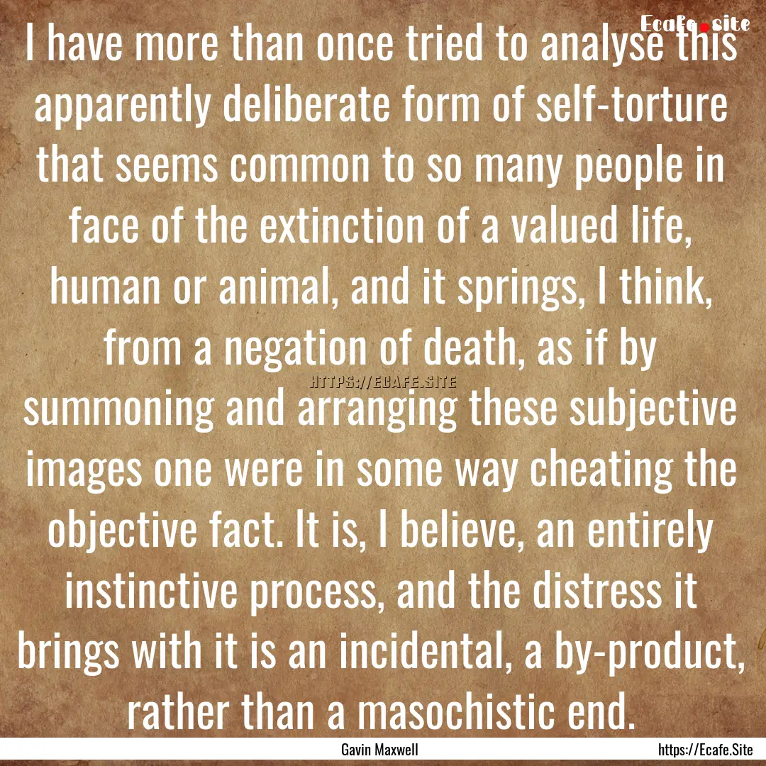 I have more than once tried to analyse this.... : Quote by Gavin Maxwell