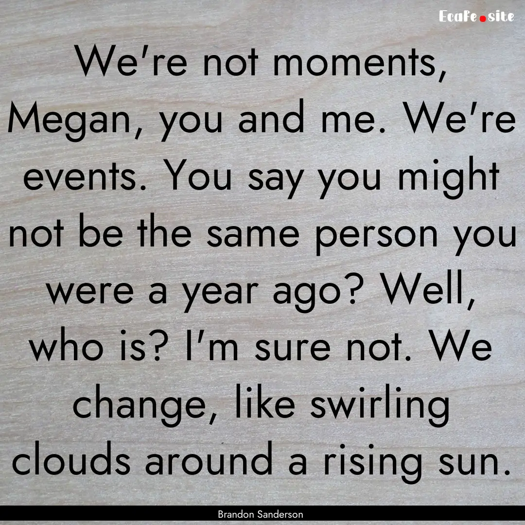 We're not moments, Megan, you and me. We're.... : Quote by Brandon Sanderson