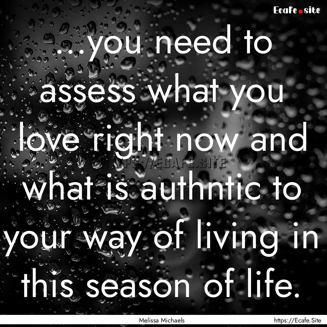 ...you need to assess what you love right.... : Quote by Melissa Michaels