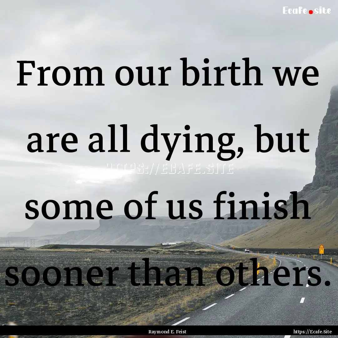 From our birth we are all dying, but some.... : Quote by Raymond E. Feist