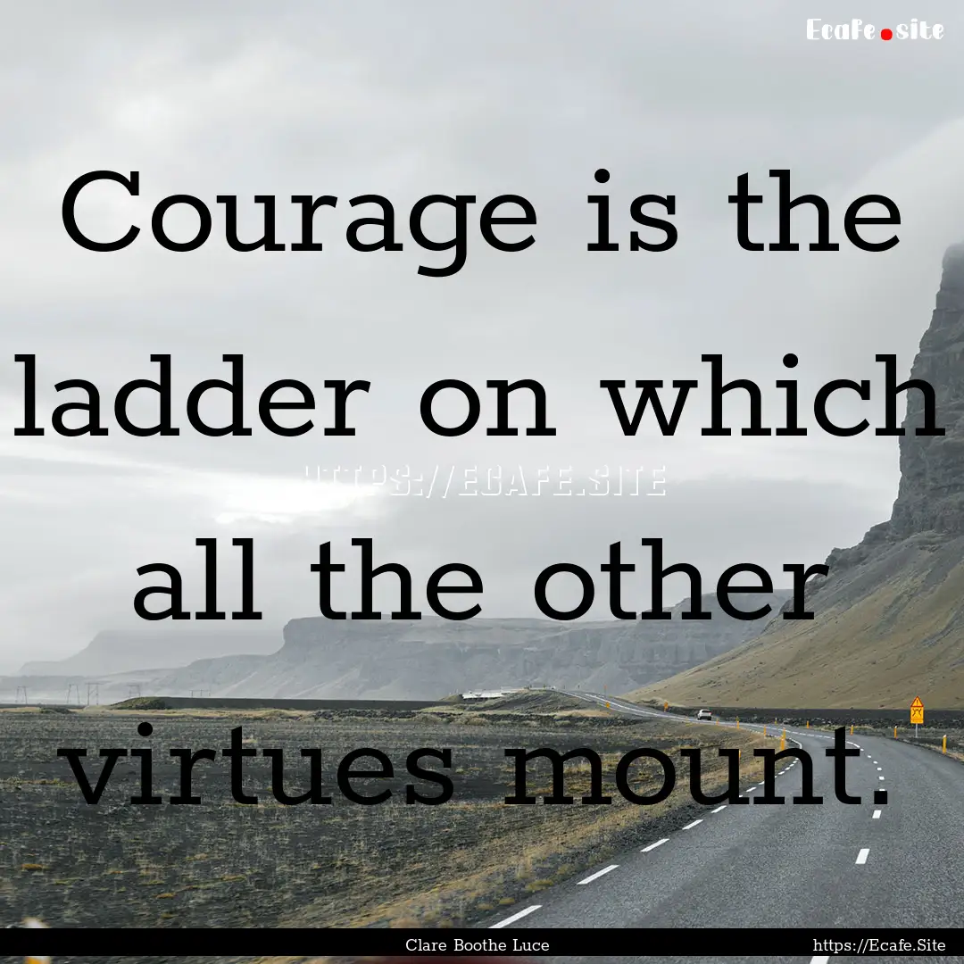 Courage is the ladder on which all the other.... : Quote by Clare Boothe Luce