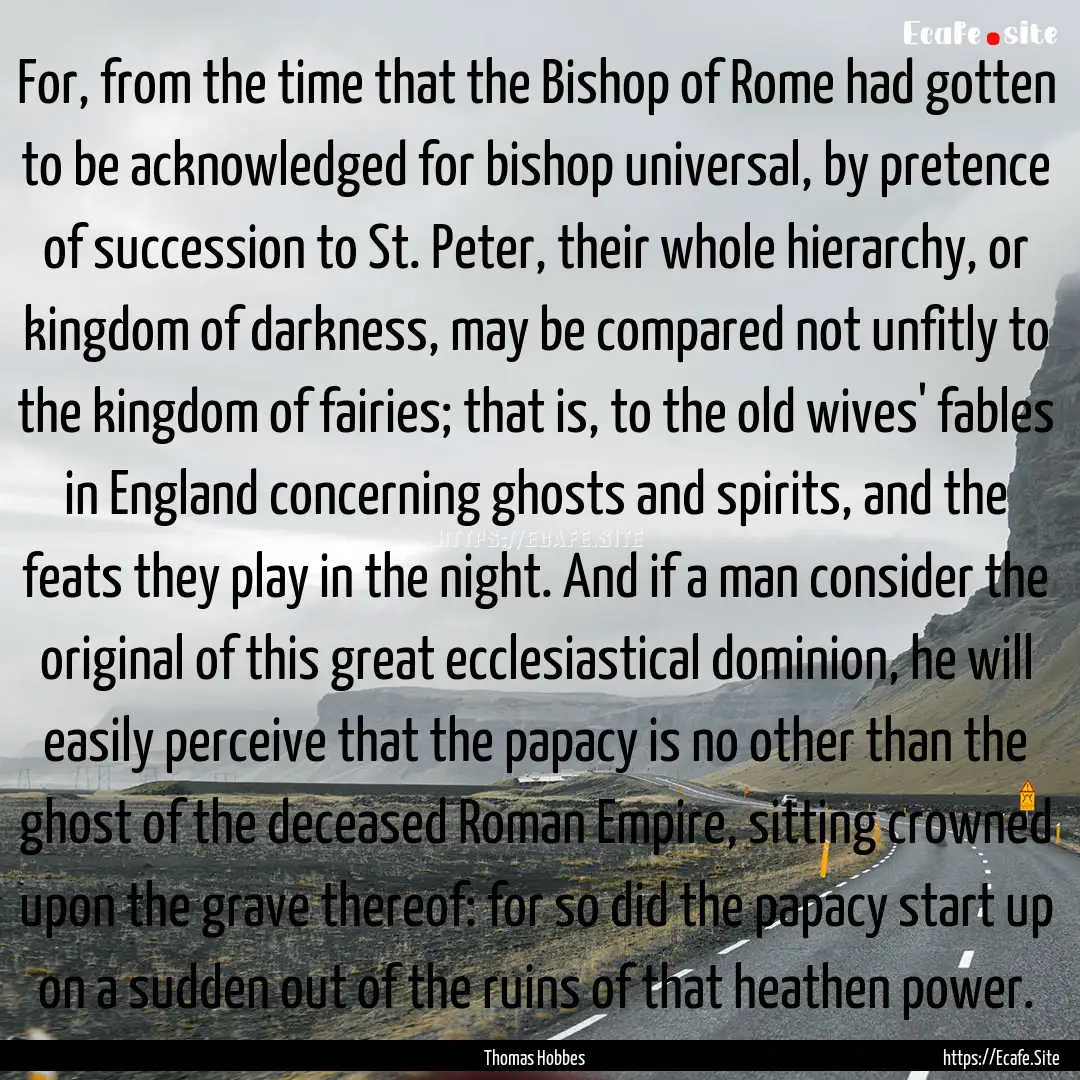 For, from the time that the Bishop of Rome.... : Quote by Thomas Hobbes