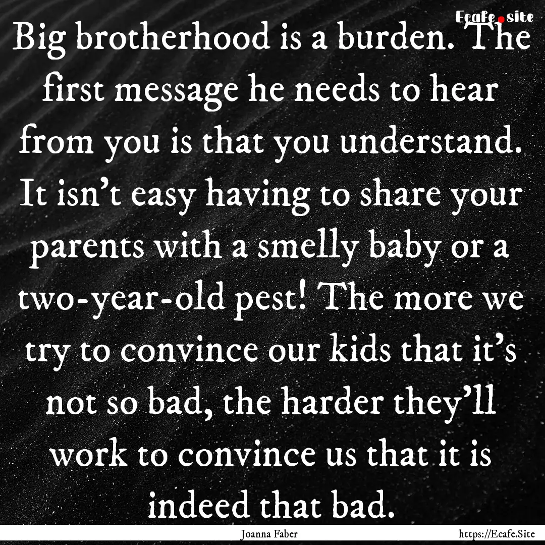 Big brotherhood is a burden. The first message.... : Quote by Joanna Faber