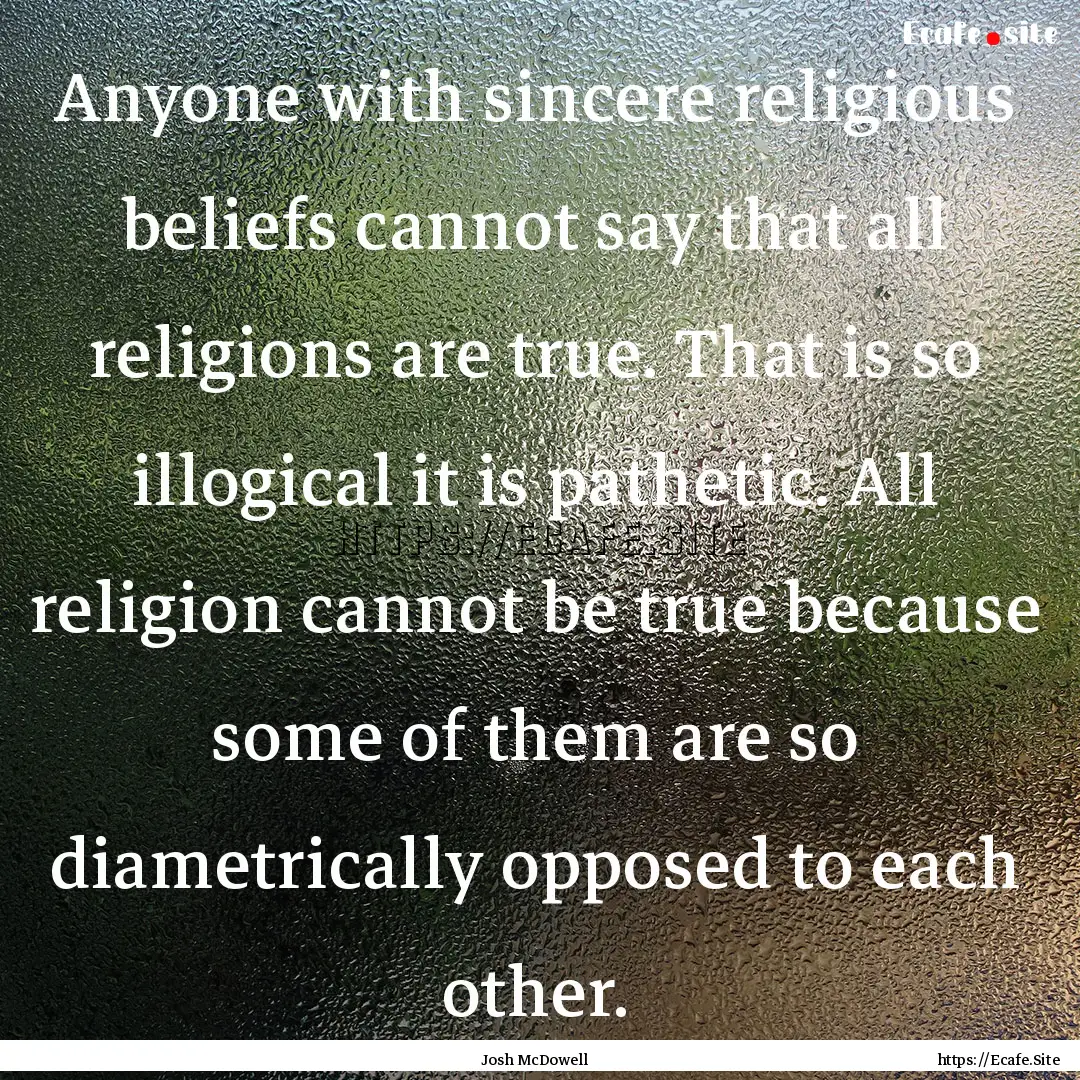 Anyone with sincere religious beliefs cannot.... : Quote by Josh McDowell