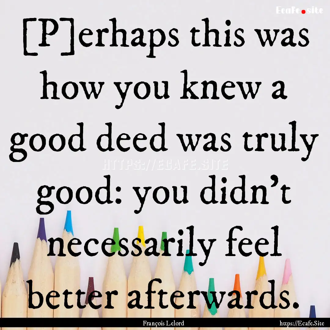 [P]erhaps this was how you knew a good deed.... : Quote by François Lelord