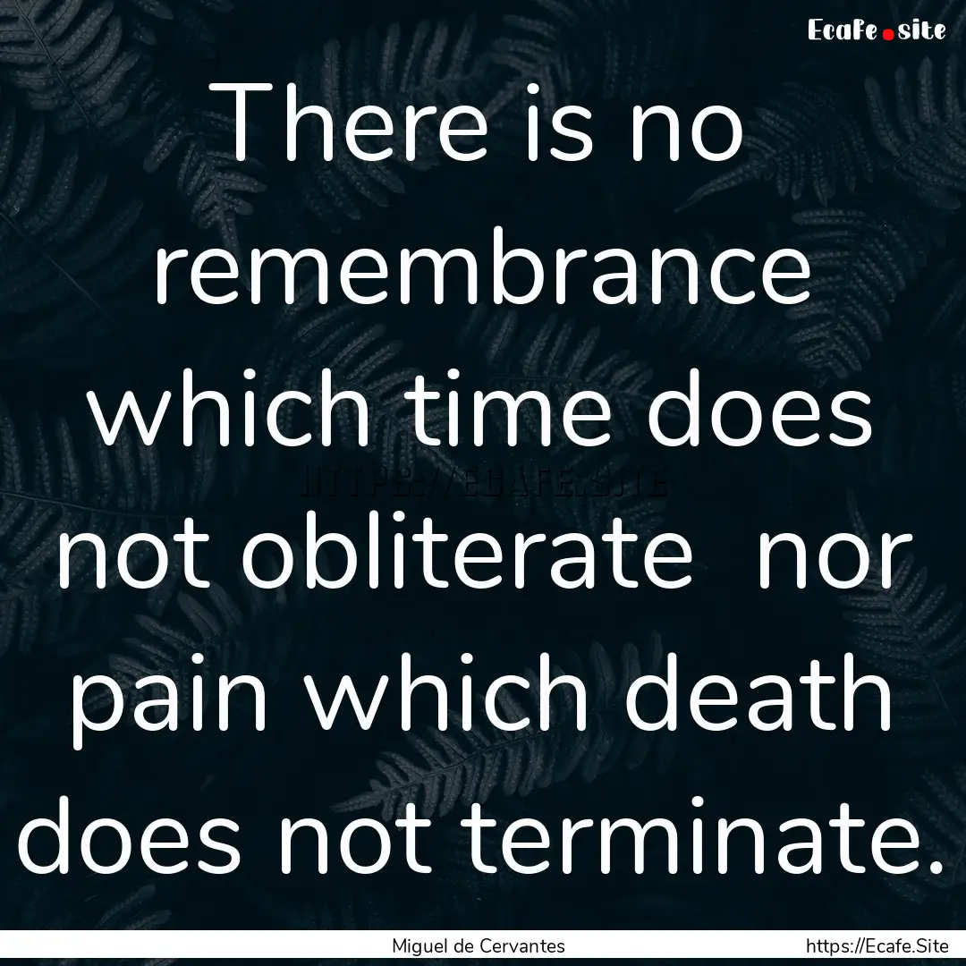 There is no remembrance which time does not.... : Quote by Miguel de Cervantes