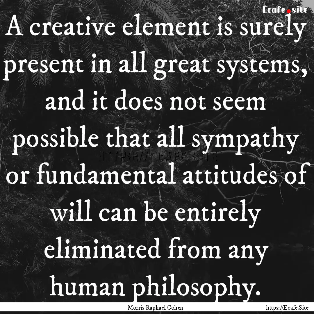 A creative element is surely present in all.... : Quote by Morris Raphael Cohen