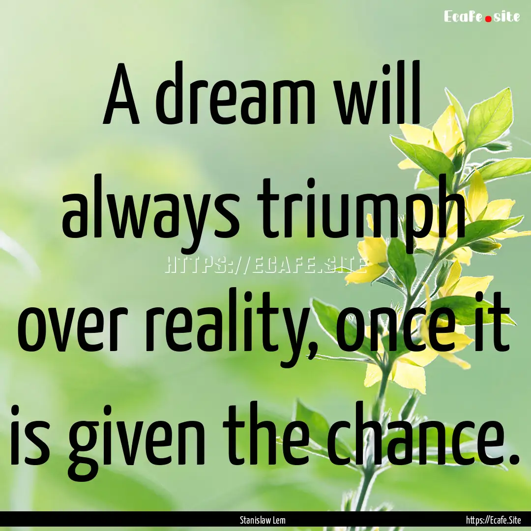 A dream will always triumph over reality,.... : Quote by Stanislaw Lem