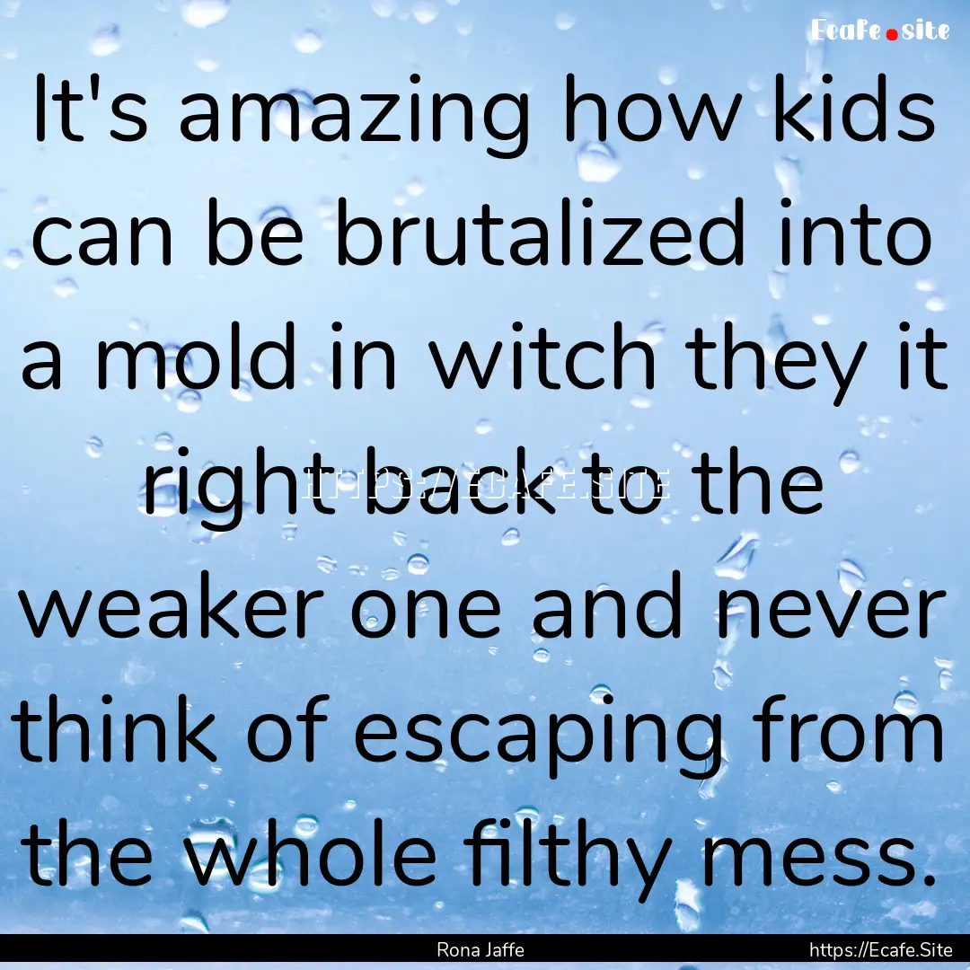 It's amazing how kids can be brutalized into.... : Quote by Rona Jaffe