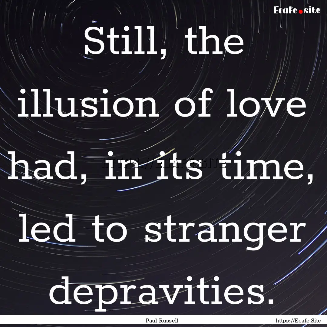 Still, the illusion of love had, in its time,.... : Quote by Paul Russell