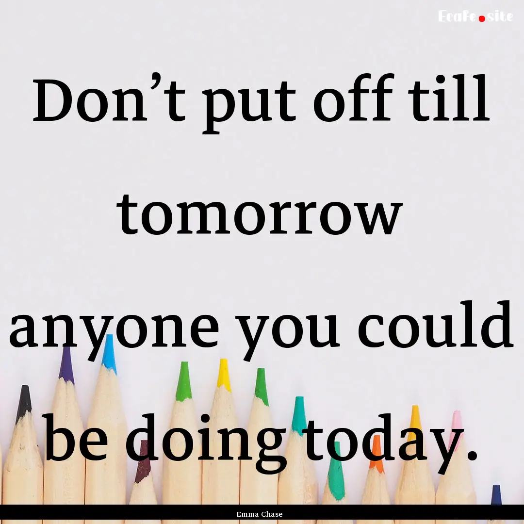 Don’t put off till tomorrow anyone you.... : Quote by Emma Chase