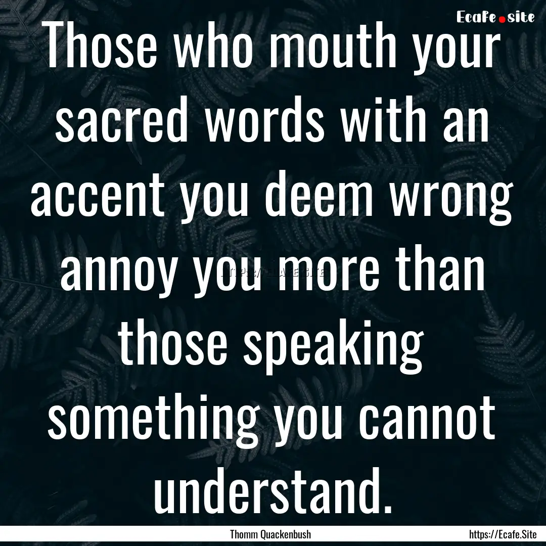 Those who mouth your sacred words with an.... : Quote by Thomm Quackenbush