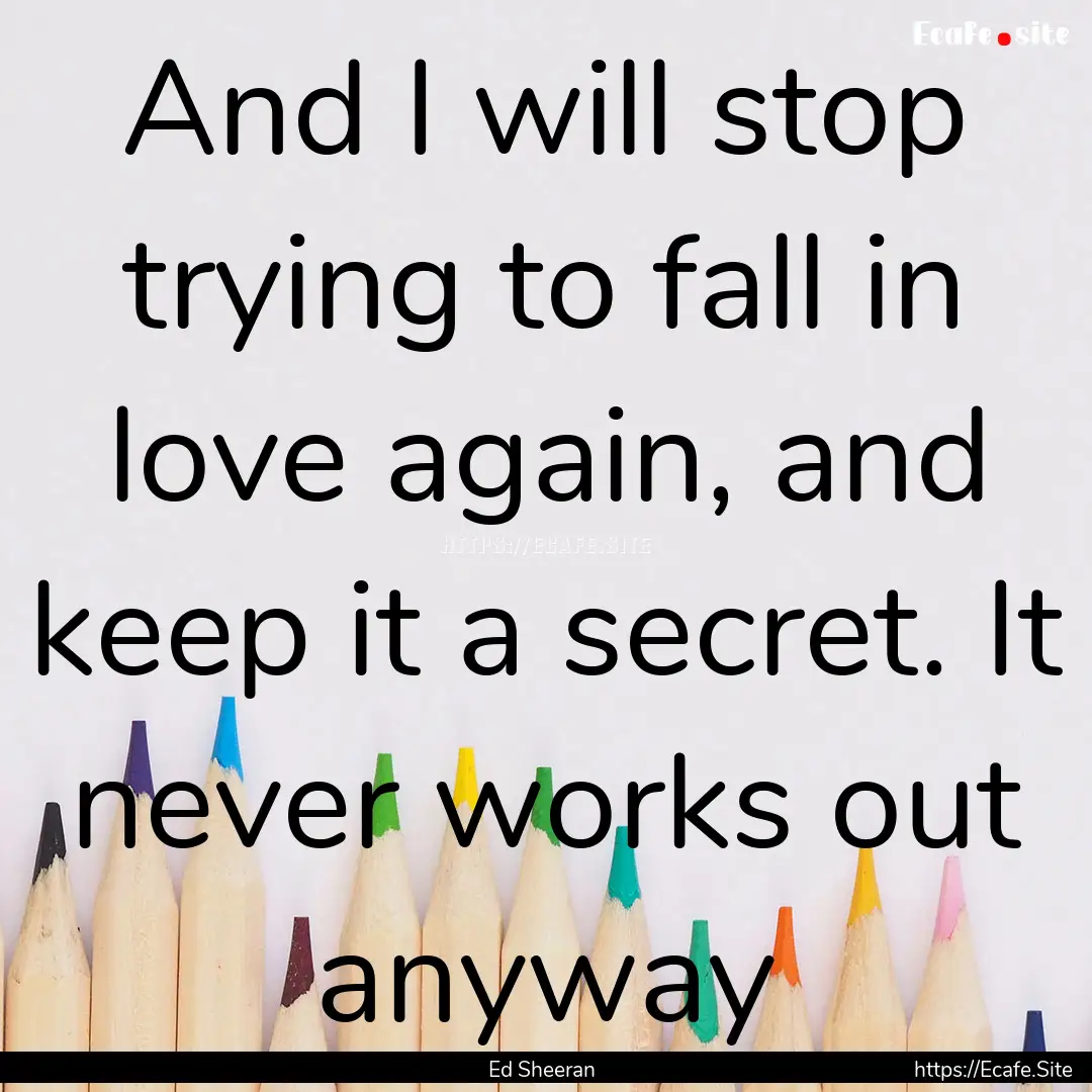 And I will stop trying to fall in love again,.... : Quote by Ed Sheeran