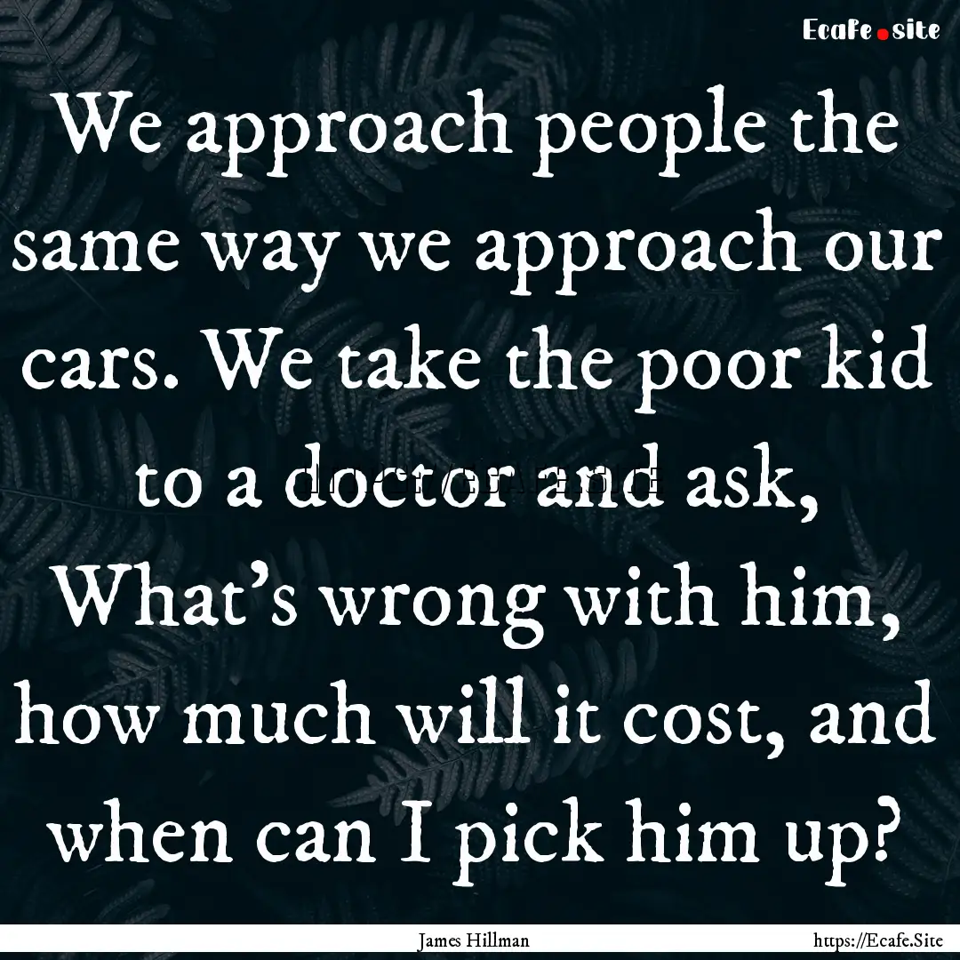 We approach people the same way we approach.... : Quote by James Hillman