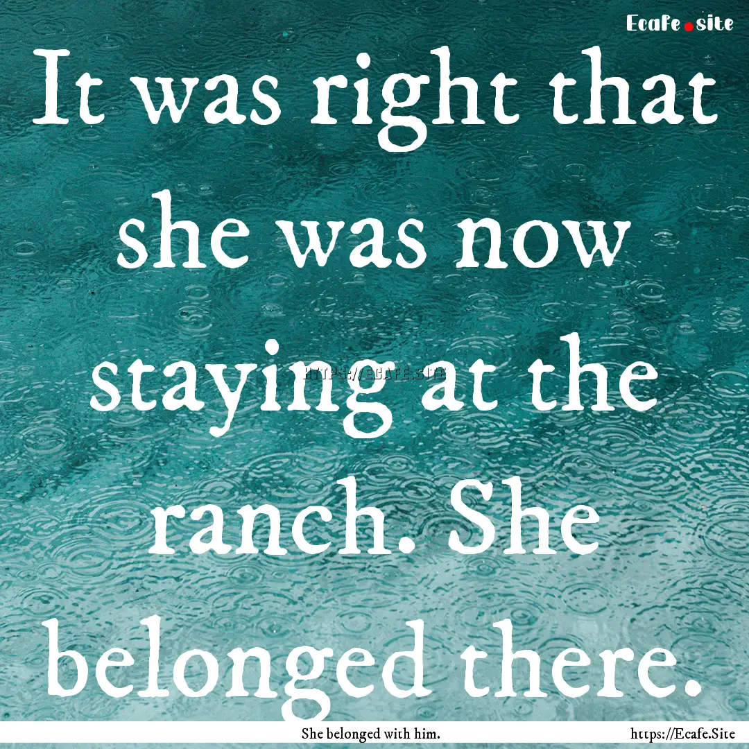 It was right that she was now staying at.... : Quote by She belonged with him.