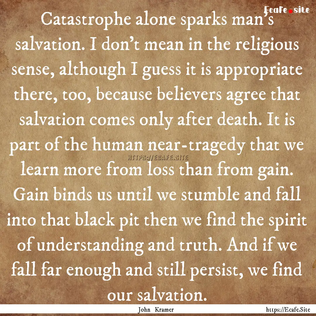 Catastrophe alone sparks man’s salvation..... : Quote by John Kramer