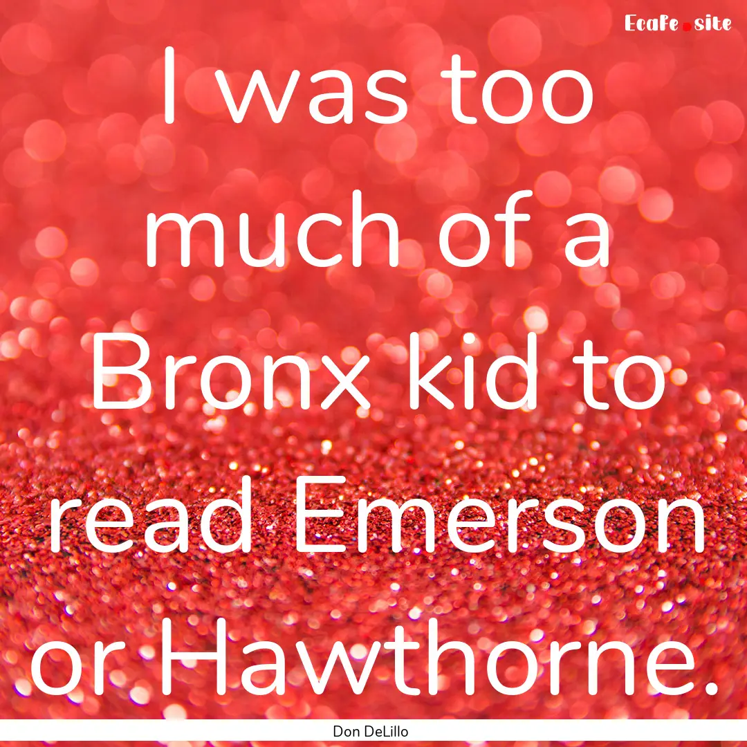 I was too much of a Bronx kid to read Emerson.... : Quote by Don DeLillo