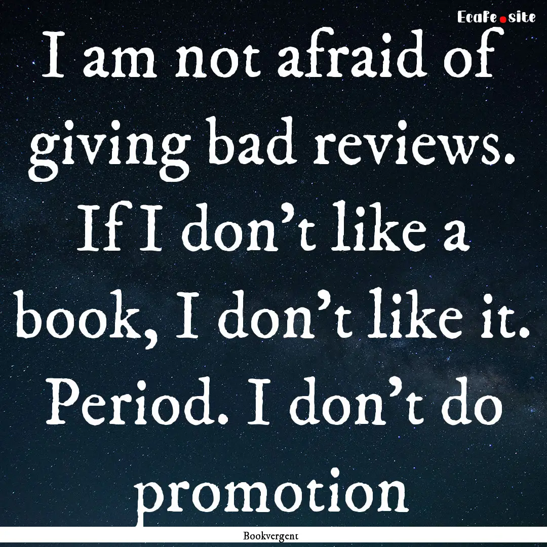 I am not afraid of giving bad reviews. If.... : Quote by Bookvergent