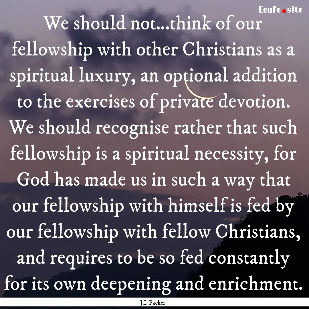 We should not...think of our fellowship with.... : Quote by J.I. Packer