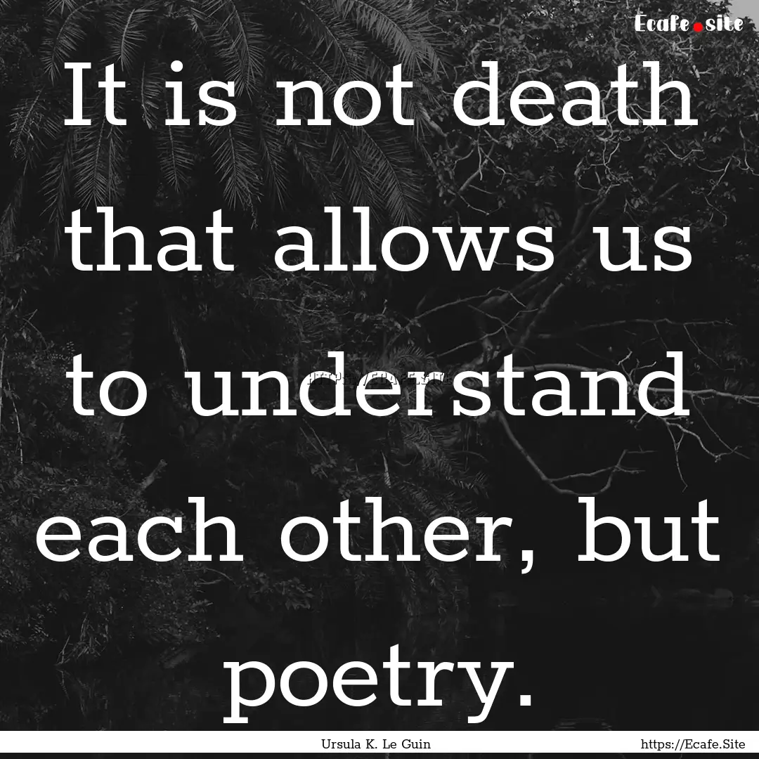 It is not death that allows us to understand.... : Quote by Ursula K. Le Guin