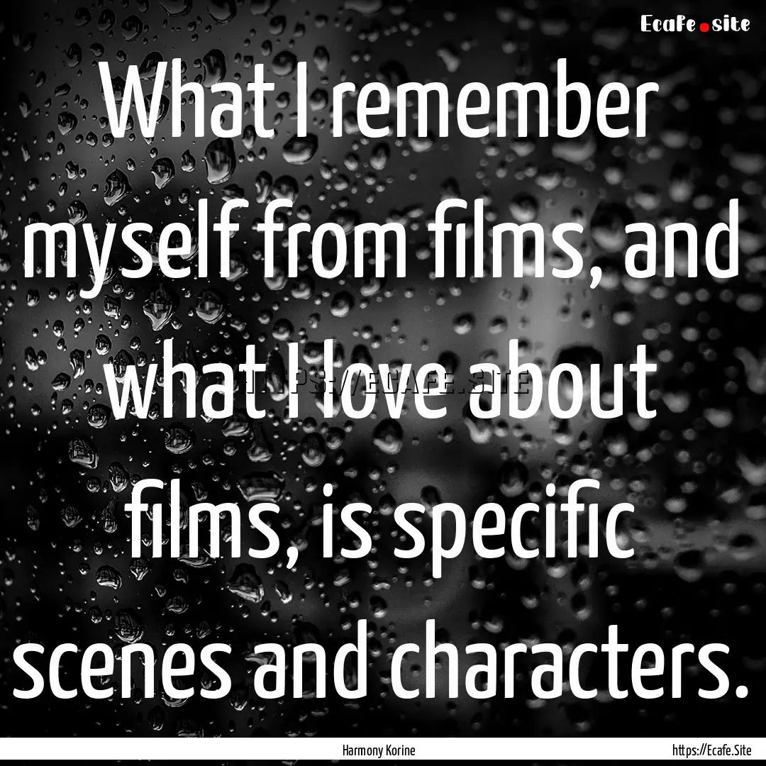 What I remember myself from films, and what.... : Quote by Harmony Korine