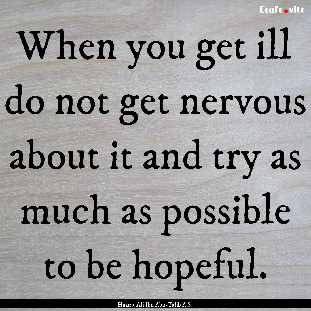 When you get ill do not get nervous about.... : Quote by Hazrat Ali Ibn Abu-Talib A.S