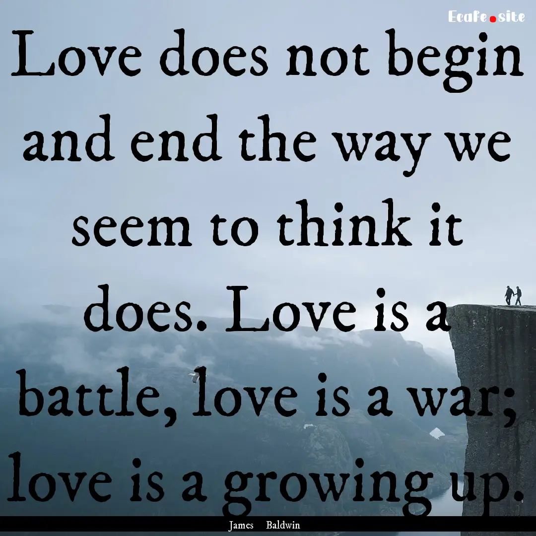 Love does not begin and end the way we seem.... : Quote by James Baldwin