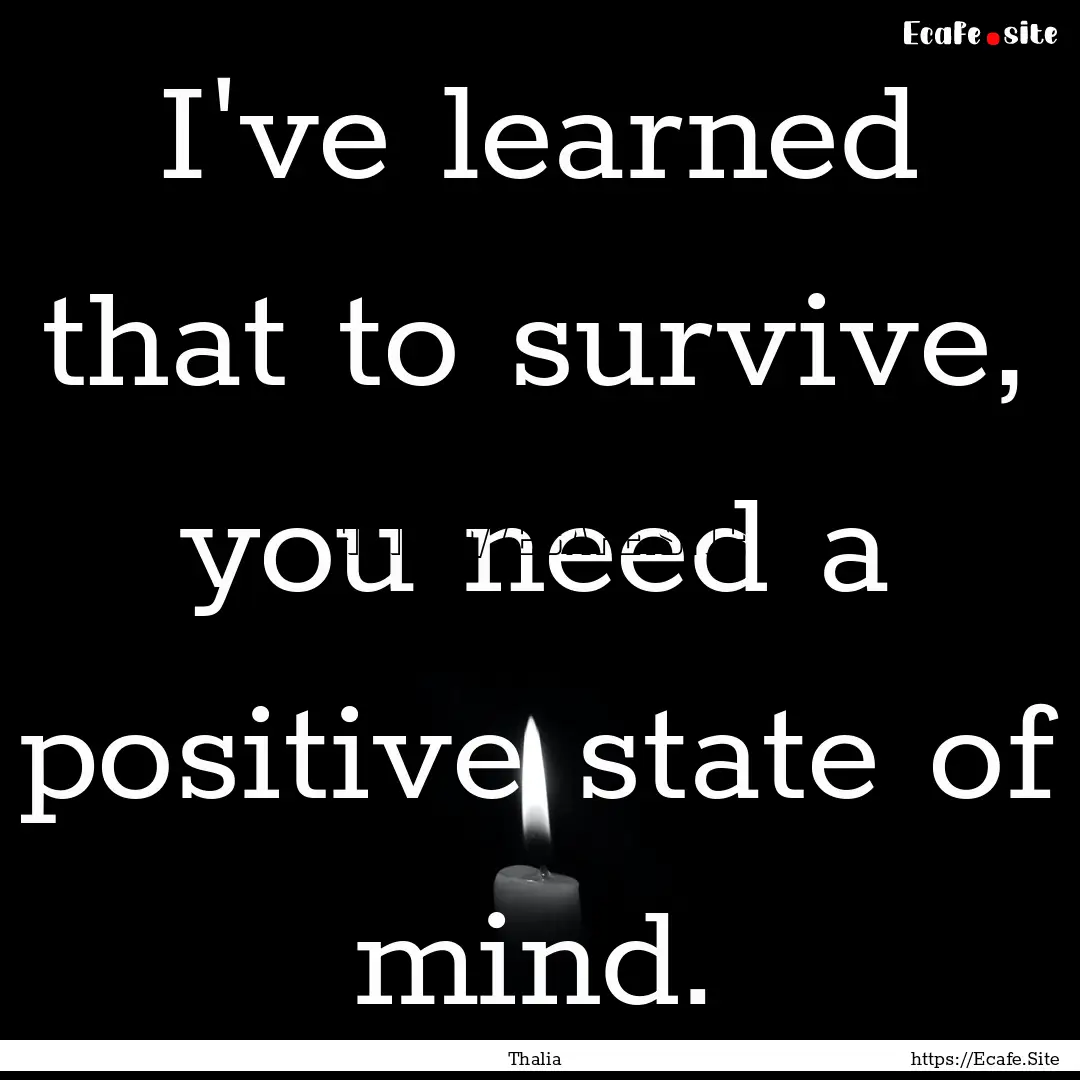 I've learned that to survive, you need a.... : Quote by Thalia