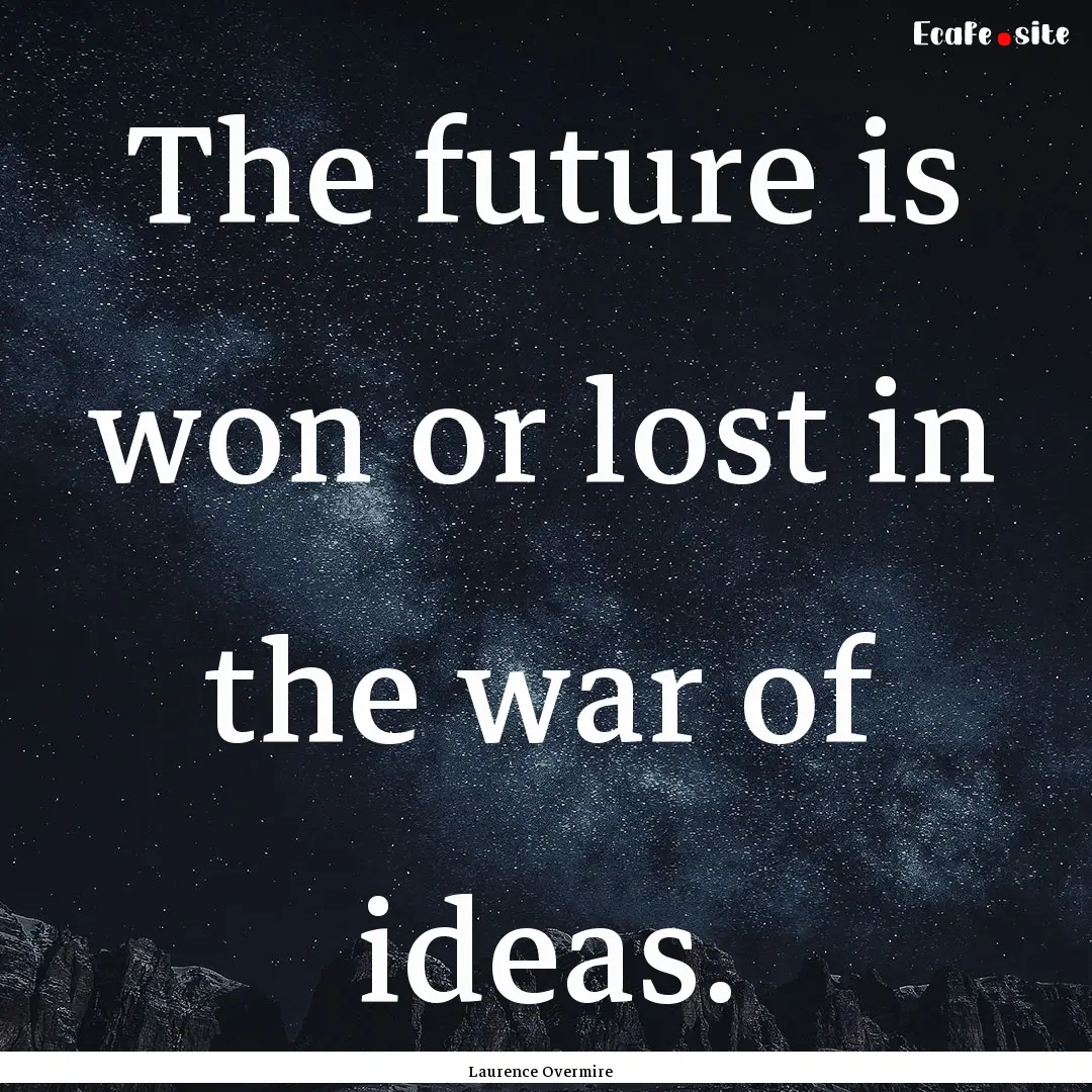 The future is won or lost in the war of ideas..... : Quote by Laurence Overmire