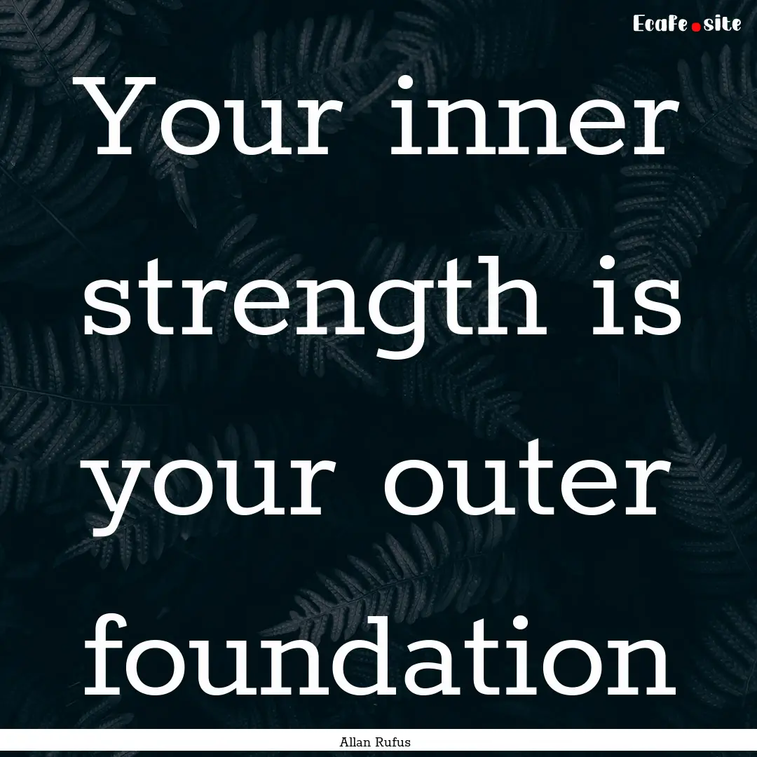 Your inner strength is your outer foundation.... : Quote by Allan Rufus