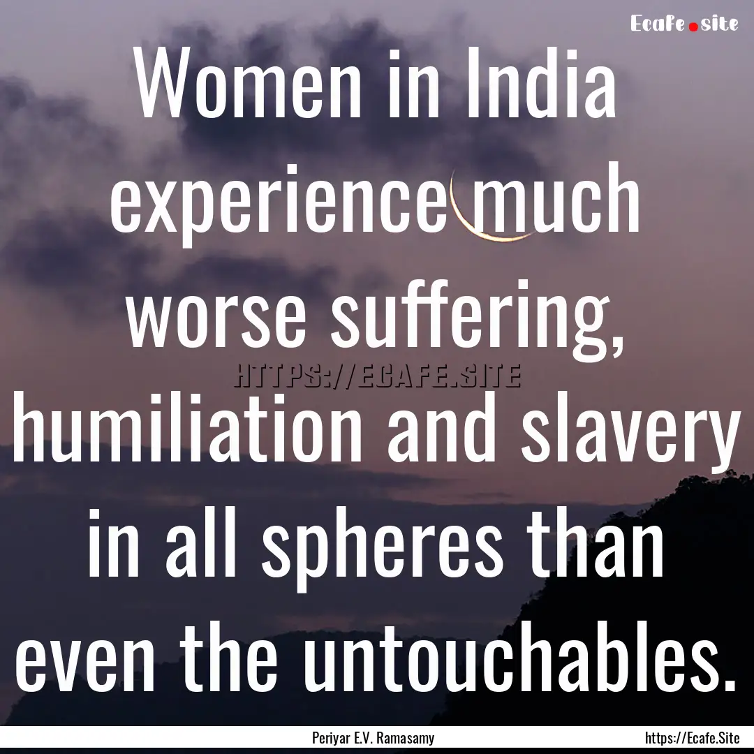 Women in India experience much worse suffering,.... : Quote by Periyar E.V. Ramasamy