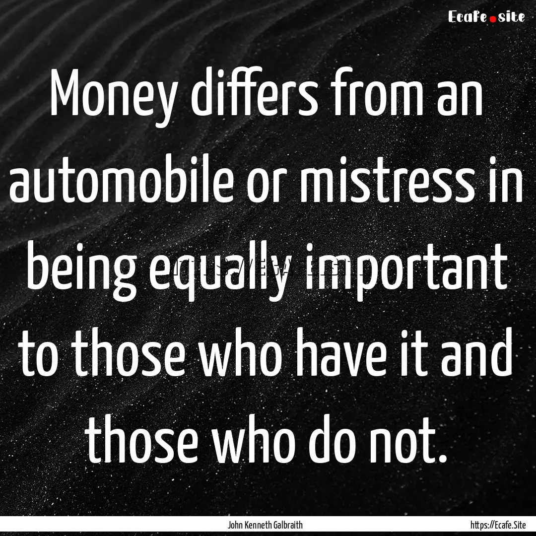 Money differs from an automobile or mistress.... : Quote by John Kenneth Galbraith