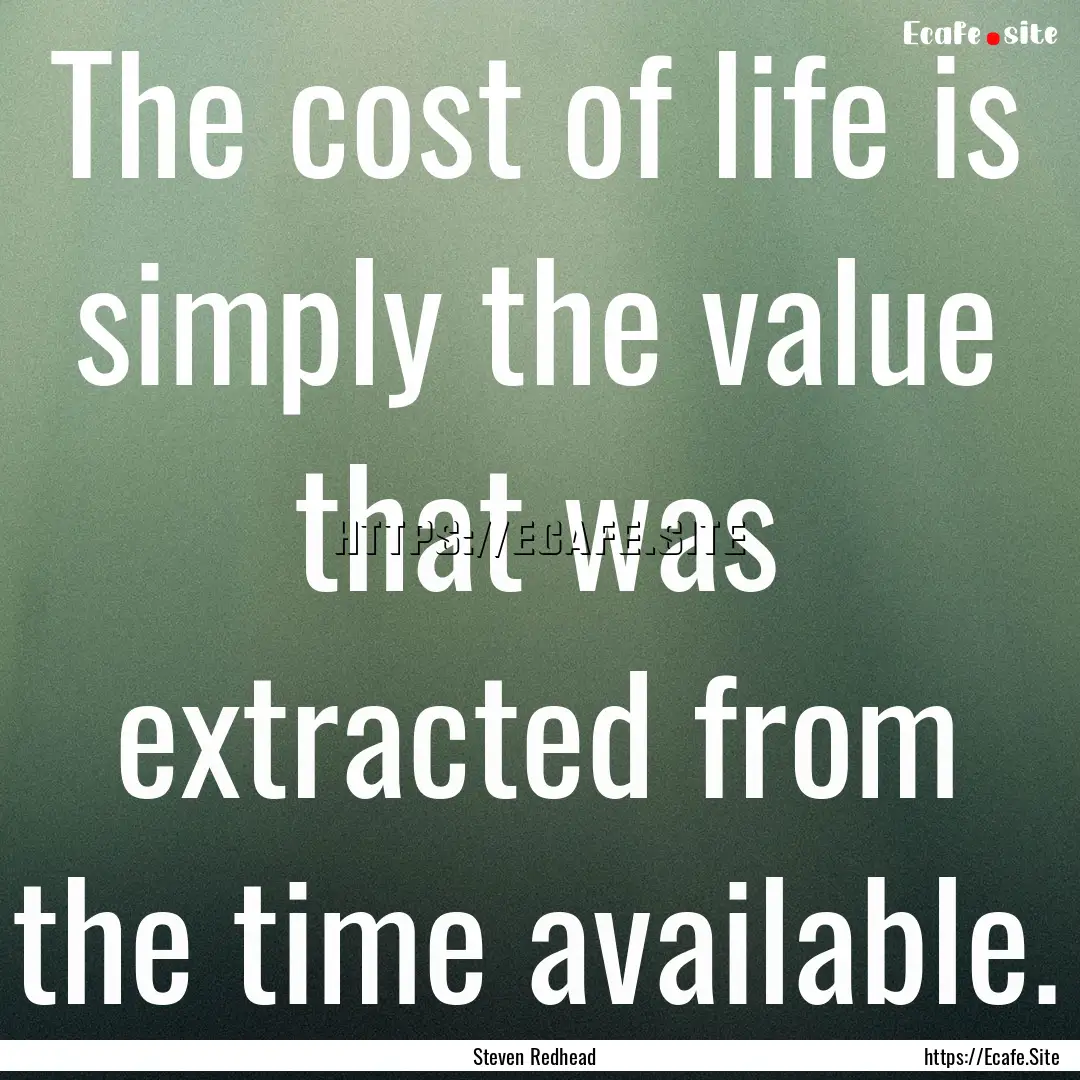 The cost of life is simply the value that.... : Quote by Steven Redhead